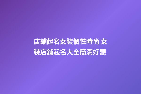 店鋪起名女裝個性時尚 女裝店鋪起名大全簡潔好聽